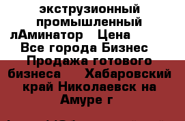 экструзионный промышленный лАминатор › Цена ­ 100 - Все города Бизнес » Продажа готового бизнеса   . Хабаровский край,Николаевск-на-Амуре г.